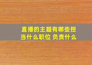 直播的主题有哪些担当什么职位 负责什么